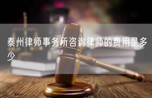 泰州律師事務(wù)所咨詢律師的費用是多少
