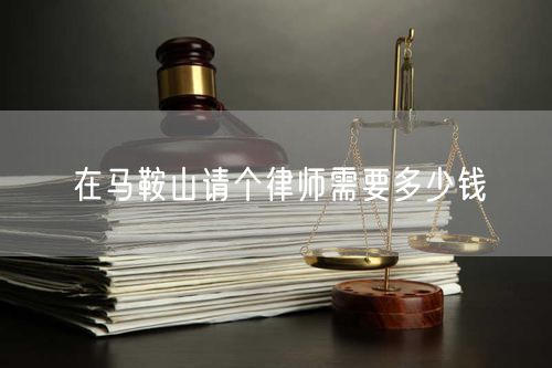 在馬鞍山請個(gè)律師需要多少錢