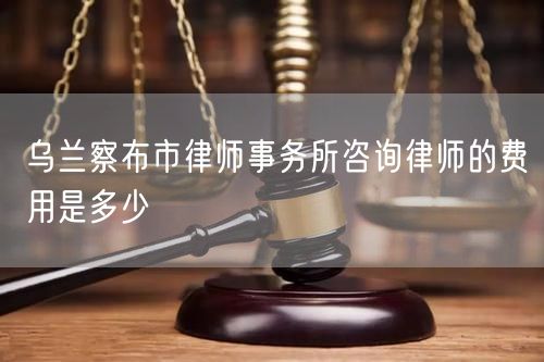 烏蘭察布市律師事務(wù)所咨詢(xún)律師的費(fèi)用是多少
