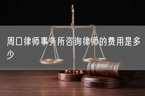 周口律師事務(wù)所咨詢律師的費(fèi)用是多少