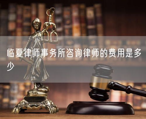 臨夏律師事務(wù)所咨詢律師的費(fèi)用是多少