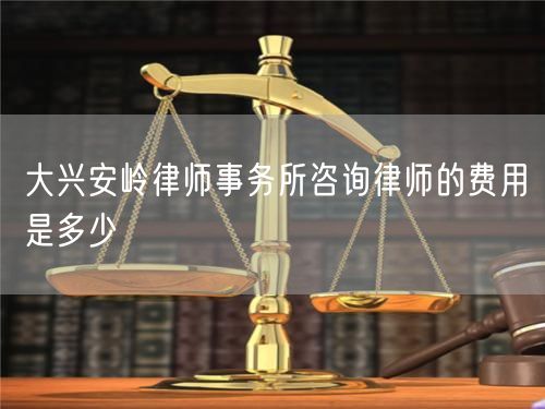 大興安嶺律師事務所咨詢律師的費用是多少