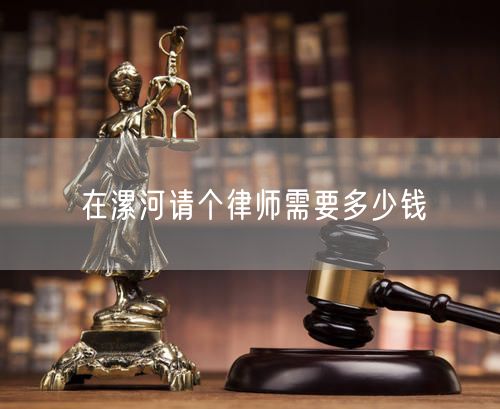 在漯河請(qǐng)個(gè)律師需要多少錢
