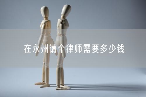 在永州請(qǐng)個(gè)律師需要多少錢