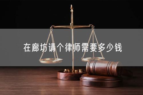 在廊坊請個律師需要多少錢