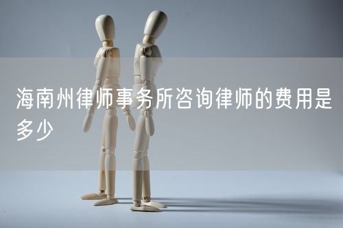 海南州律師事務(wù)所咨詢律師的費(fèi)用是多少