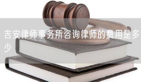 吉安律師事務(wù)所咨詢律師的費(fèi)用是多少
