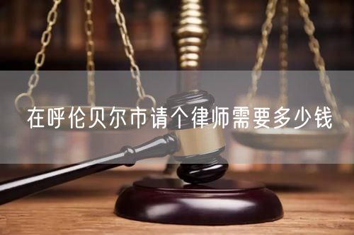 在呼倫貝爾市請個(gè)律師需要多少錢