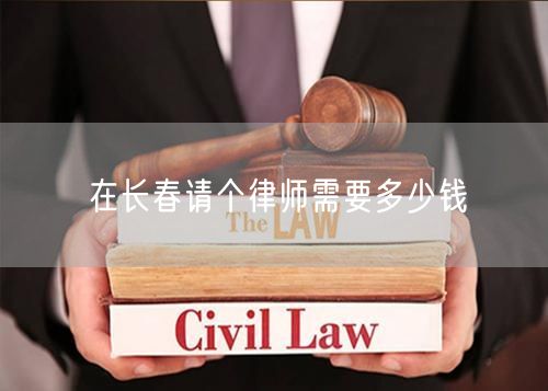 在長(zhǎng)春請(qǐng)個(gè)律師需要多少錢