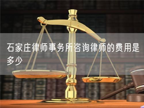 石家莊律師事務(wù)所咨詢律師的費用是多少