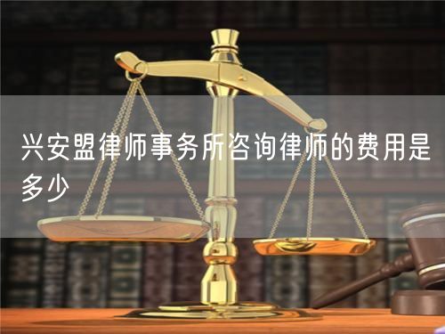 興安盟律師事務(wù)所咨詢律師的費(fèi)用是多少