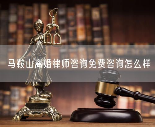 馬鞍山離婚律師咨詢免費咨詢怎么樣