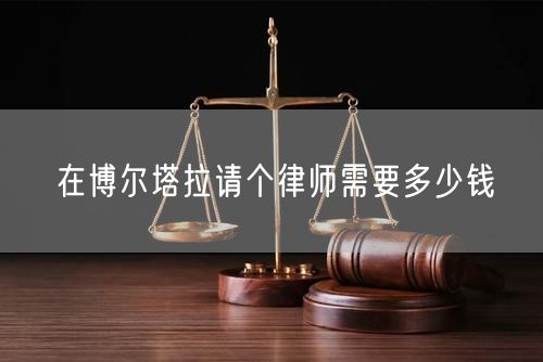 在博爾塔拉請個(gè)律師需要多少錢