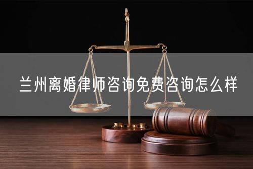 蘭州離婚律師咨詢免費咨詢怎么樣