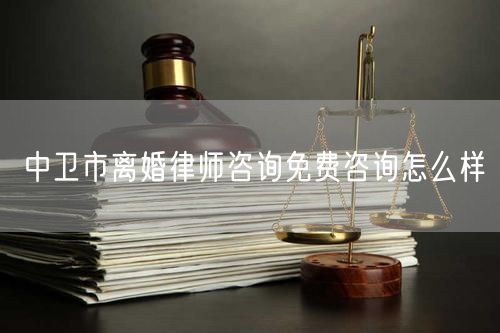 中衛(wèi)市離婚律師咨詢免費咨詢怎么樣