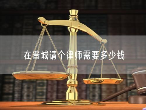 在晉城請(qǐng)個(gè)律師需要多少錢