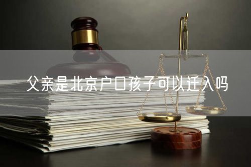 父親是北京戶口孩子可以遷入嗎