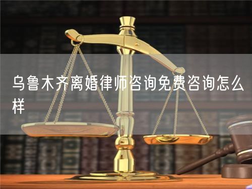 烏魯木齊離婚律師咨詢免費(fèi)咨詢怎么樣
