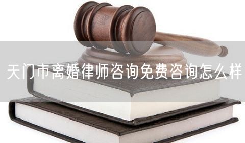 天門市離婚律師咨詢免費咨詢怎么樣