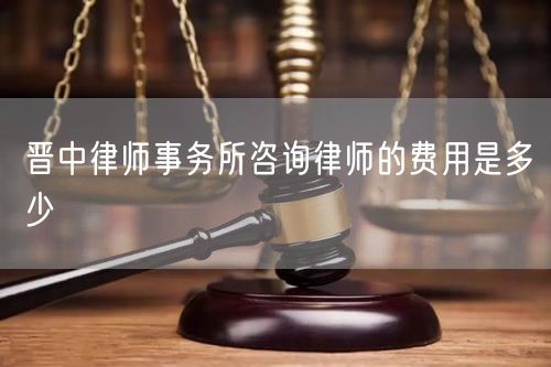 晉中律師事務(wù)所咨詢律師的費(fèi)用是多少