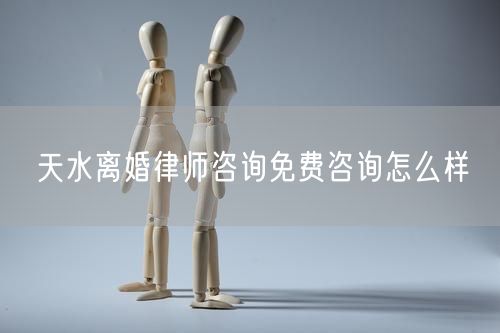 天水離婚律師咨詢免費咨詢怎么樣