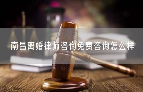 南昌離婚律師咨詢免費咨詢怎么樣