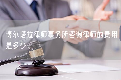 博爾塔拉律師事務(wù)所咨詢律師的費(fèi)用是多少