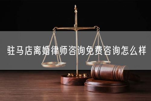 駐馬店離婚律師咨詢免費咨詢怎么樣