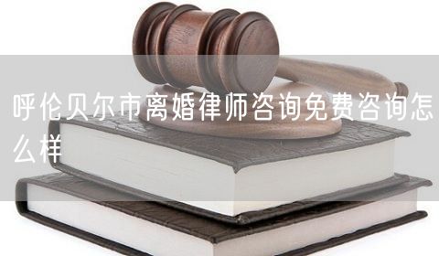 呼倫貝爾市離婚律師咨詢免費咨詢怎么樣