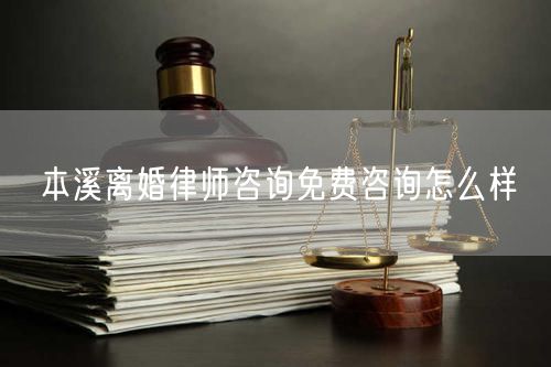 本溪離婚律師咨詢免費咨詢怎么樣