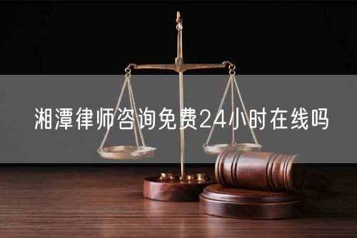 湘潭律師咨詢免費24小時在線嗎