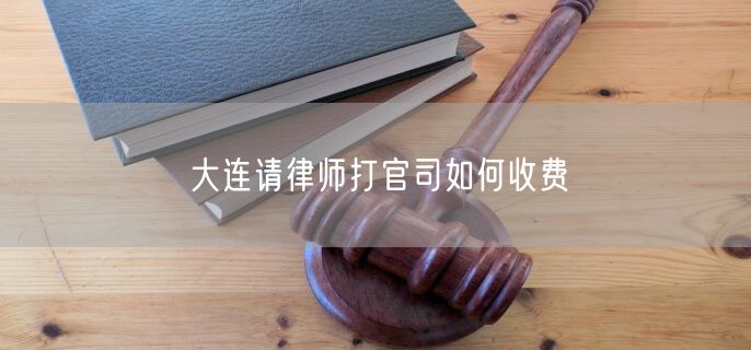 大連請律師打官司如何收費