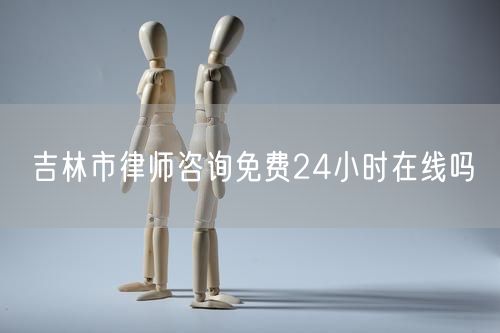 吉林市律師咨詢免費(fèi)24小時(shí)在線嗎