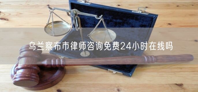 烏蘭察布市律師咨詢免費(fèi)24小時(shí)在線嗎