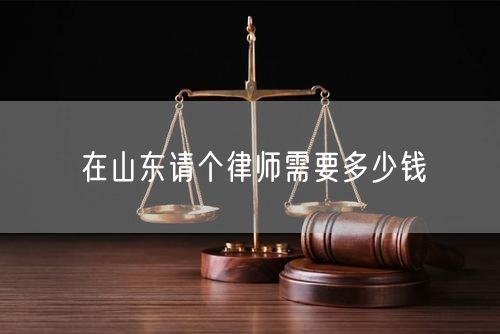 在山東請個(gè)律師需要多少錢