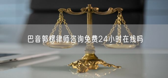 巴音郭楞律師咨詢免費(fèi)24小時(shí)在線嗎