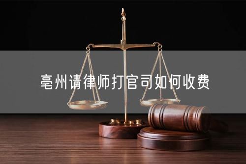 亳州請律師打官司如何收費