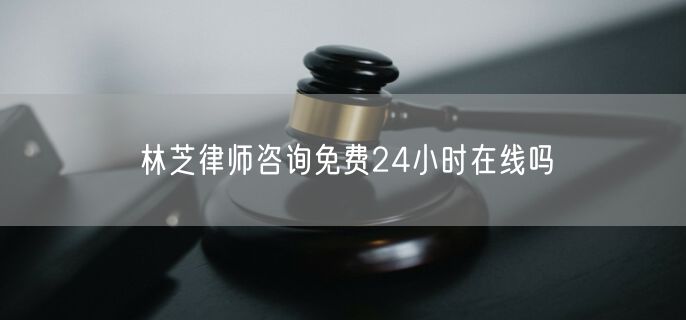 林芝律師咨詢免費(fèi)24小時(shí)在線嗎