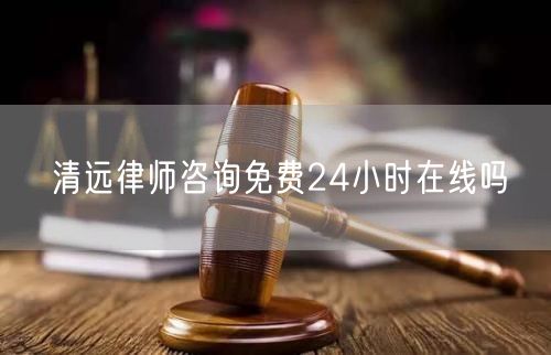 清遠律師咨詢免費24小時在線嗎