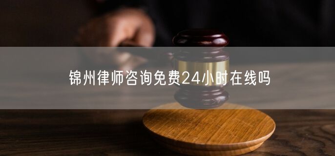 錦州律師咨詢免費(fèi)24小時(shí)在線嗎