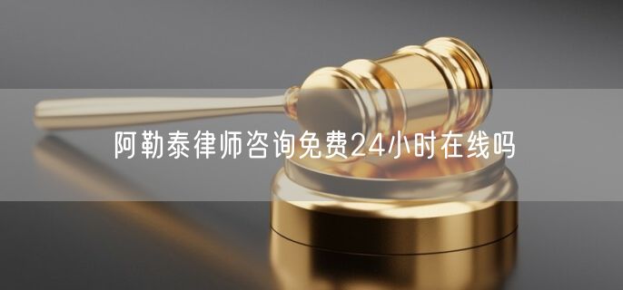 阿勒泰律師咨詢免費24小時在線嗎