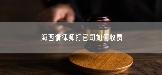 海西請(qǐng)律師打官司如何收費(fèi)