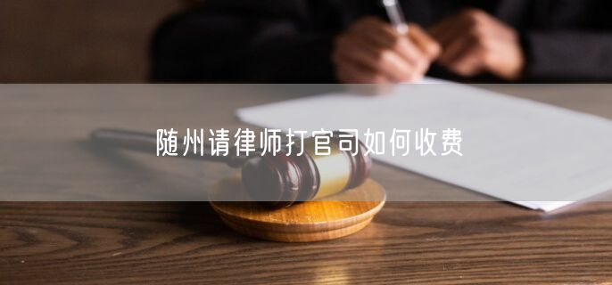 隨州請律師打官司如何收費
