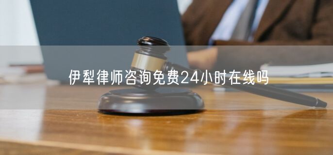 伊犁律師咨詢免費24小時在線嗎