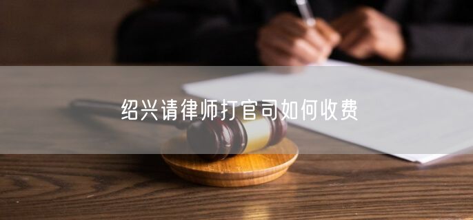 紹興請律師打官司如何收費