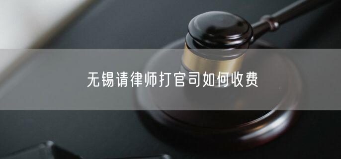 無錫請律師打官司如何收費(fèi)