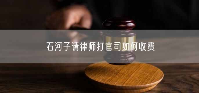 石河子請律師打官司如何收費