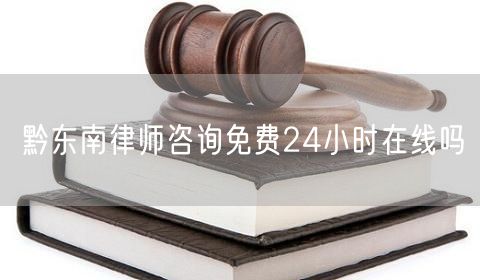 黔東南律師咨詢免費24小時在線嗎