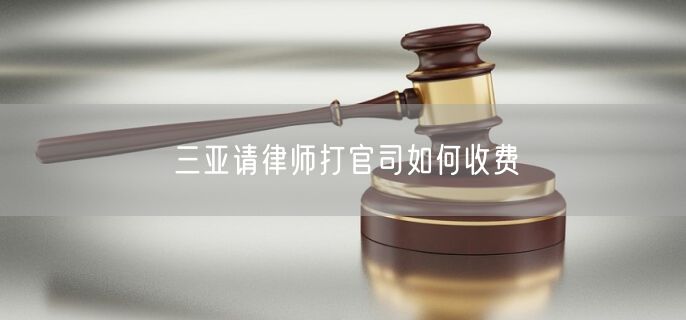 三亞請律師打官司如何收費