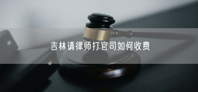 吉林請律師打官司如何收費(fèi)